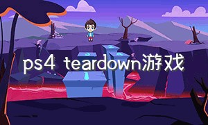 ps4 teardown游戏（多结局的ps4游戏）