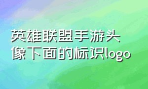 英雄联盟手游头像下面的标识logo（英雄联盟手游英雄头像左下角一个小人是什么意思）