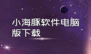 小海豚软件电脑版下载