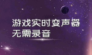 游戏实时变声器无需录音