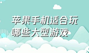 苹果手机适合玩哪些大型游戏