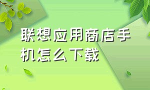 联想应用商店手机怎么下载