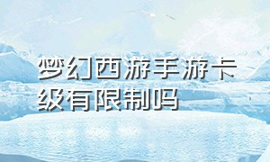 梦幻西游手游卡级有限制吗（梦幻西游手游可以卡109级吗）