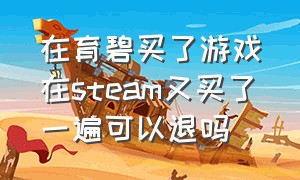 在育碧买了游戏在steam又买了一遍可以退吗