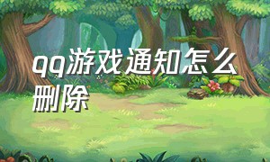 qq游戏通知怎么删除