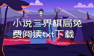 小说三界棋局免费阅读txt下载（三界 小说）