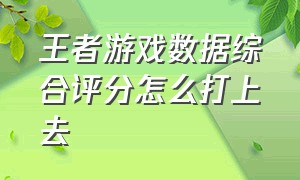 王者游戏数据综合评分怎么打上去