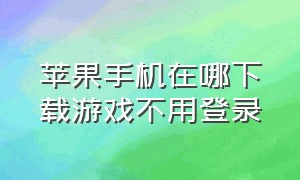 苹果手机在哪下载游戏不用登录