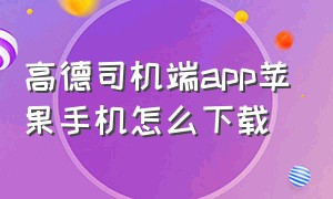 高德司机端app苹果手机怎么下载