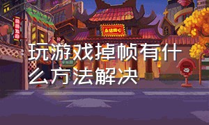 玩游戏掉帧有什么方法解决