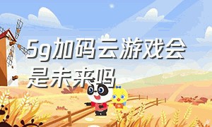 5g加码云游戏会是未来吗