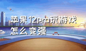 苹果12pro玩游戏怎么变强