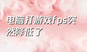 电脑打游戏fps突然降低了