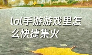 lol手游游戏里怎么快捷集火