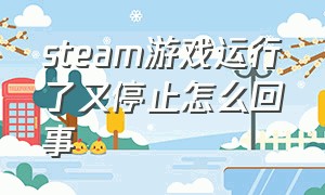 steam游戏运行了又停止怎么回事