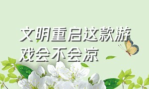 文明重启这款游戏会不会凉