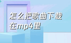 怎么把歌曲下载在mp4里