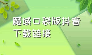 魔域口袋版抖音下载链接（魔域口袋版官方抖音2024）