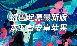 幻兽起源最新版本下载安卓苹果