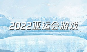 2022亚运会游戏