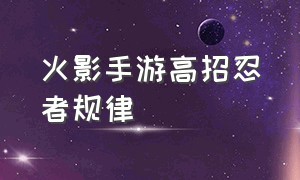 火影手游高招忍者规律（火影忍者手游如何获得秘诀和通灵）