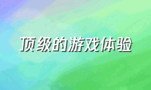 顶级的游戏体验