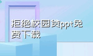 拒绝校园贷ppt免费下载（远离校园贷青春不负债ppt）