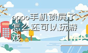 oppo手机锁屏了怎么还可以玩游戏