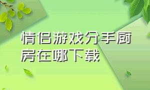 情侣游戏分手厨房在哪下载