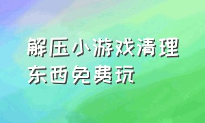 解压小游戏清理东西免费玩