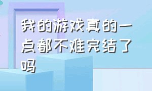 我的游戏真的一点都不难完结了吗