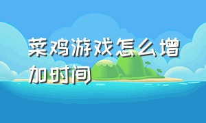 菜鸡游戏怎么增加时间