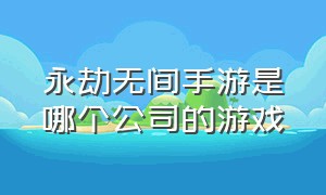 永劫无间手游是哪个公司的游戏