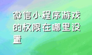 微信小程序游戏的权限在哪里设置