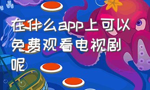 在什么app上可以免费观看电视剧呢（哪个app是免费看所有电视剧的）