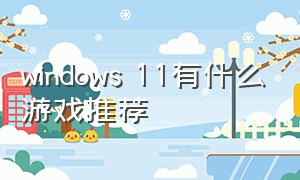windows 11有什么游戏推荐