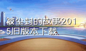 被尘封的故事2015旧版本下载