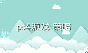 ps4游戏 策略（ps4游戏策略游戏）