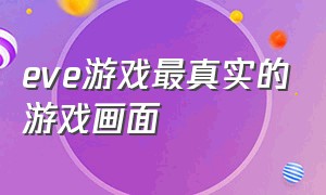 eve游戏最真实的游戏画面