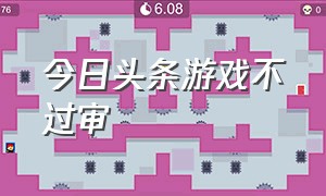 今日头条游戏不过审（今日头条游戏入口怎么进去）