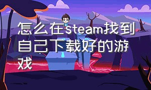怎么在steam找到自己下载好的游戏