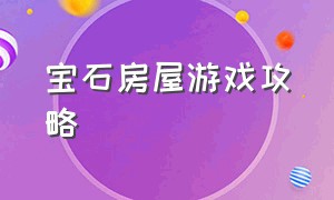 宝石房屋游戏攻略（宝石房屋游戏攻略视频）