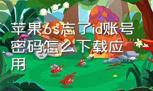 苹果6s忘了id账号密码怎么下载应用（苹果6id密码忘了怎么下载软件）