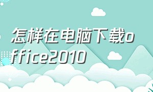 怎样在电脑下载office2010