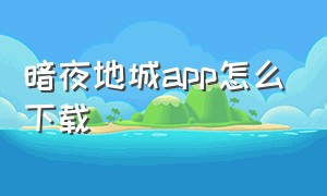 暗夜地城app怎么下载