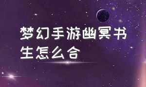 梦幻手游幽冥书生怎么合