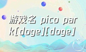 游戏名 pico park[doge][doge]（又菜又爱玩又皮的游戏名字）