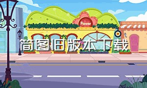 简图旧版本下载（怎么下载旧版本地图）