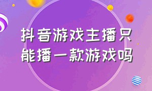 抖音游戏主播只能播一款游戏吗