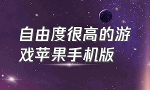 自由度很高的游戏苹果手机版（自由度超高的游戏苹果手机下载）